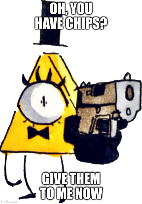 That one classmate when you bring chips: | OH, YOU HAVE CHIPS? GIVE THEM TO ME NOW | image tagged in bill cipher with a gun | made w/ Imgflip meme maker