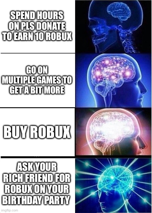 Expanding Brain | SPEND HOURS ON PLS DONATE TO EARN 10 ROBUX; GO ON MULTIPLE GAMES TO GET A BIT MORE; BUY ROBUX; ASK YOUR RICH FRIEND FOR ROBUX ON YOUR BIRTHDAY PARTY | image tagged in memes,expanding brain | made w/ Imgflip meme maker