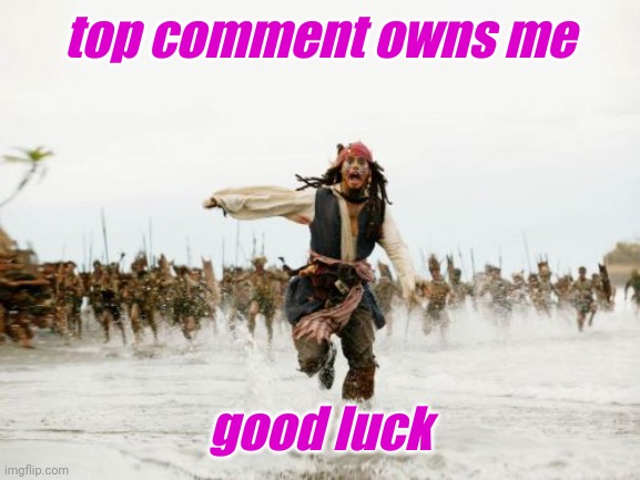 Jack Sparrow Being Chased | top comment owns me; good luck | image tagged in memes,jack sparrow being chased | made w/ Imgflip meme maker