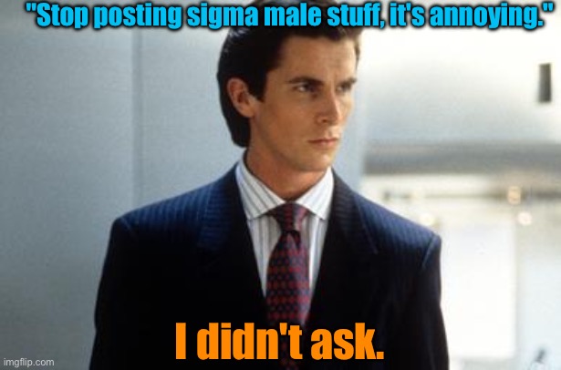 "Stop posting sigma male stuff, it's annoying."; I didn't ask. | image tagged in patrick bateman annoucment temp | made w/ Imgflip meme maker