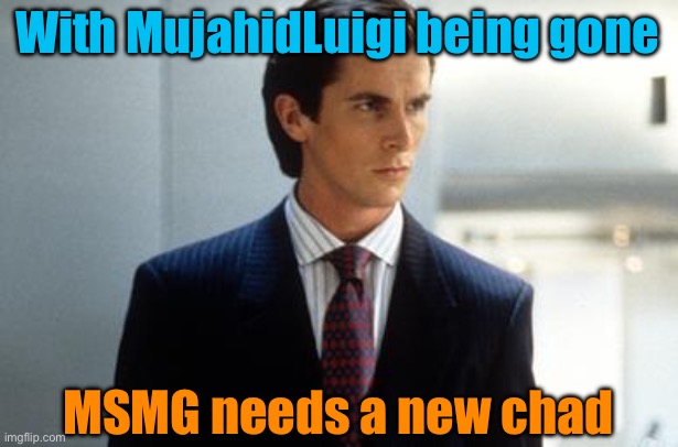 With MujahidLuigi being gone; MSMG needs a new chad | image tagged in patrick bateman annoucment temp | made w/ Imgflip meme maker