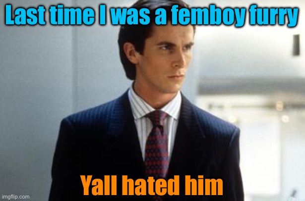 Last time I was a femboy furry; Yall hated him | image tagged in patrick bateman annoucment temp | made w/ Imgflip meme maker