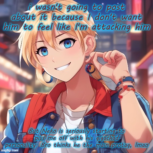 yesterday he made a sudden shift from creepy scarf simp to omega based sigma. Idk which is worse | i wasn't going to post about it because I don't want him to feel like I'm attacking him; But Neko is seriously starting to piss me off with his gigachad personality. Bro thinks he the main protag, lmao | image tagged in sure_why_not under ai filter | made w/ Imgflip meme maker