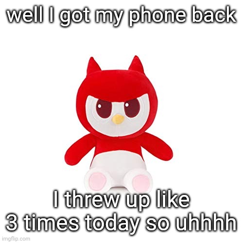 da boi | well I got my phone back; I threw up like 3 times today so uhhhh | image tagged in da boi | made w/ Imgflip meme maker
