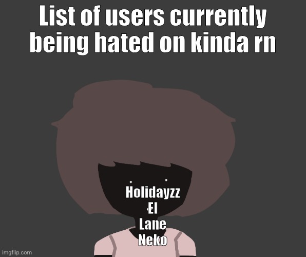 Qhar ben | List of users currently being hated on kinda rn; Holidayzz
El
Lane
Neko | image tagged in qhar ben | made w/ Imgflip meme maker
