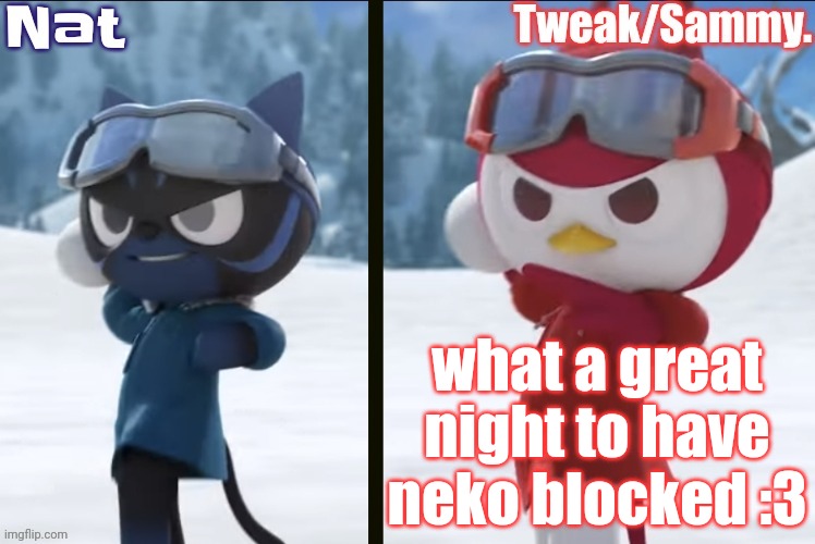 Nat and Tweak announcement temp | what a great night to have neko blocked :3 | image tagged in nat and tweak announcement temp | made w/ Imgflip meme maker