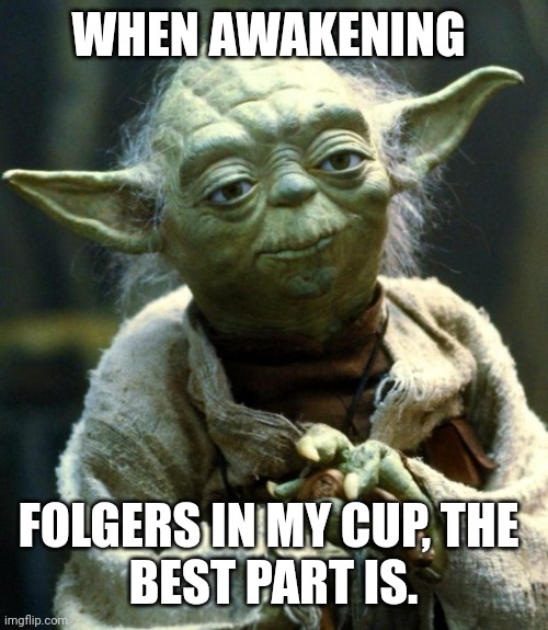 Oooh.. it's better that way.. in MY cup. | WHEN AWAKENING; FOLGERS IN MY CUP, THE 
BEST PART IS. | image tagged in memes,star wars yoda | made w/ Imgflip meme maker