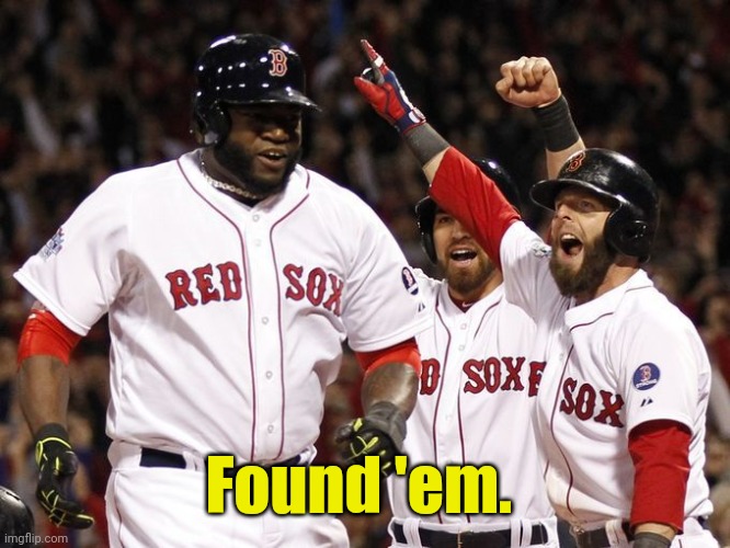 Red Sox | Found 'em. | image tagged in red sox | made w/ Imgflip meme maker