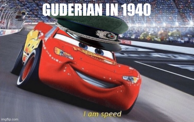 France Invasion | GUDERIAN IN 1940 | image tagged in i am speed,historical | made w/ Imgflip meme maker