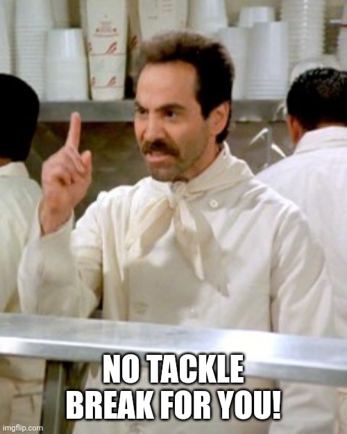 No Soup For You | NO TACKLE BREAK FOR YOU! | image tagged in no soup for you | made w/ Imgflip meme maker