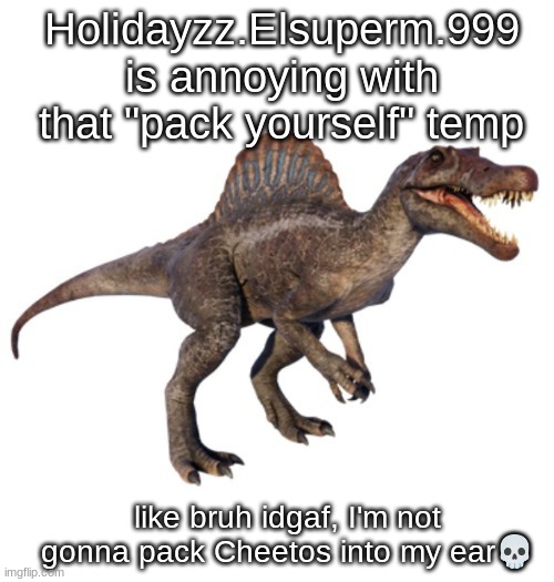 JPSpinoSaurus's other announcement temp | Holidayzz.Elsuperm.999 is annoying with that "pack yourself" temp; like bruh idgaf, I'm not gonna pack Cheetos into my ear💀 | image tagged in jpspinosaurus's other announcement temp | made w/ Imgflip meme maker