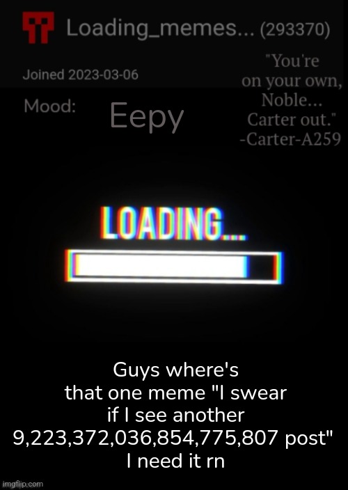 Loading_Memes... announcement 2 | Eepy; Guys where's that one meme "I swear if I see another 9,223,372,036,854,775,807 post" 
I need it rn | image tagged in loading_memes announcement 2 | made w/ Imgflip meme maker