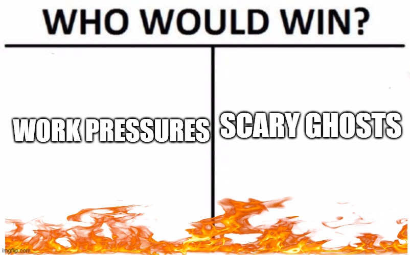 mortal enemy | SCARY GHOSTS; WORK PRESSURES | image tagged in memes,who would win | made w/ Imgflip meme maker