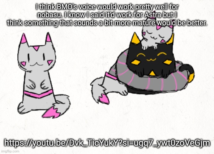 I should make a nobasu transparent temp. And a data redesign transparent. | I think BMO's voice would work pretty well for nobasu. I know I said it'd work for Astra but I think something that sounds a bit more mature would be better. https://youtu.be/Dvk_TicYukY?si=ugq7_ywt0zoVeGjm | made w/ Imgflip meme maker