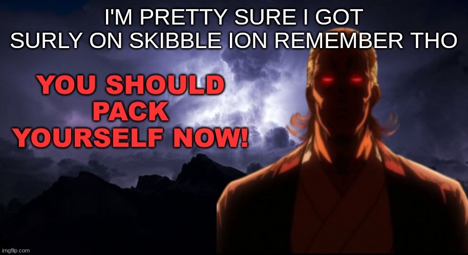 Packgod pack yourself NOW! | I'M PRETTY SURE I GOT SURLY ON SKIBBLE ION REMEMBER THO | image tagged in packgod pack yourself now | made w/ Imgflip meme maker