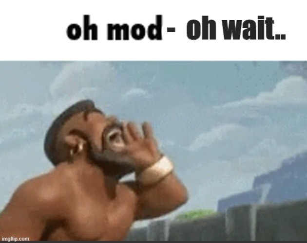 oh mods | -  oh wait.. | image tagged in oh mods | made w/ Imgflip meme maker