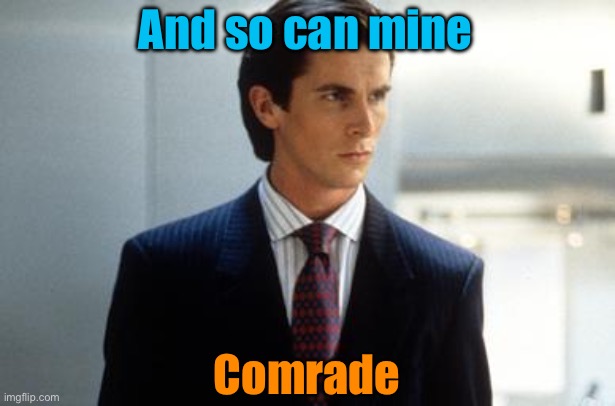 And so can mine Comrade | image tagged in patrick bateman annoucment temp | made w/ Imgflip meme maker