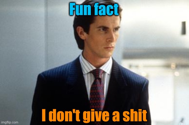 Fun fact I don't give a shit | image tagged in patrick bateman annoucment temp | made w/ Imgflip meme maker