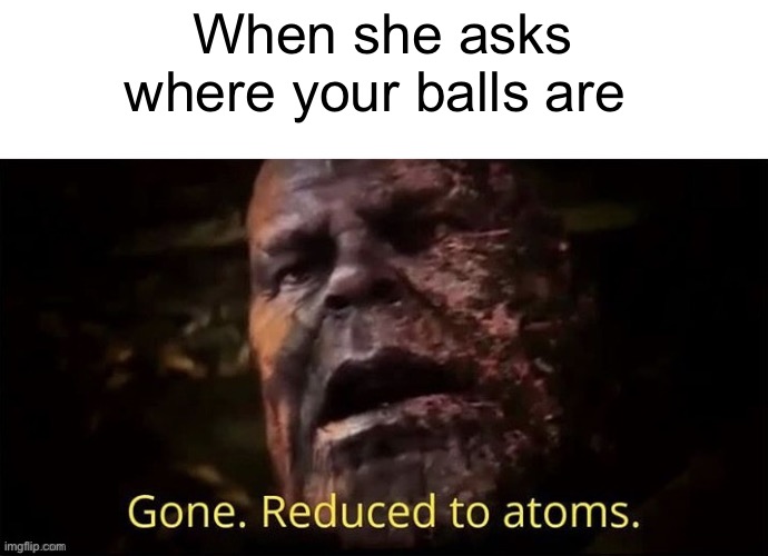 When she asks where your balls are | made w/ Imgflip meme maker