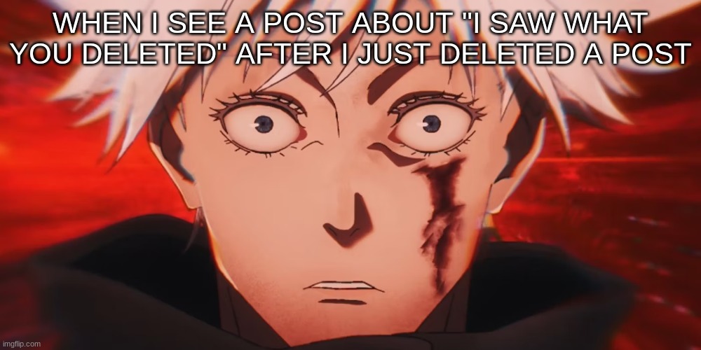 WHEN I SEE A POST ABOUT "I SAW WHAT YOU DELETED" AFTER I JUST DELETED A POST | image tagged in m | made w/ Imgflip meme maker
