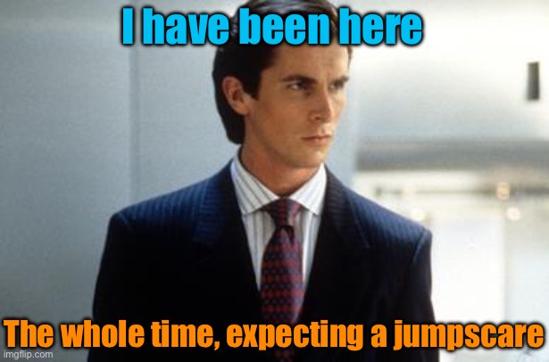 I have been here The whole time, expecting a jumpscare | image tagged in patrick bateman annoucment temp | made w/ Imgflip meme maker