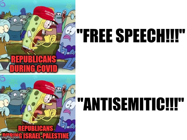 Woe unto into you Hypocrites | "FREE SPEECH!!!"; REPUBLICANS DURING COVID; "ANTISEMITIC!!!"; REPUBLICANS DURING ISRAEL-PALESTINE | image tagged in spongebob yelling | made w/ Imgflip meme maker