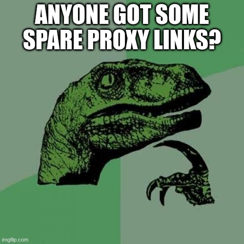 Philosoraptor | ANYONE GOT SOME SPARE PROXY LINKS? | image tagged in memes,philosoraptor | made w/ Imgflip meme maker