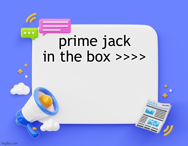 facebook ahh announcement template | prime jack in the box >>>> | image tagged in facebook ahh announcement template | made w/ Imgflip meme maker