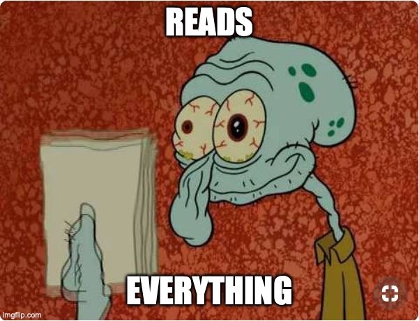 crazed squidward meme | READS EVERYTHING | image tagged in crazed squidward meme | made w/ Imgflip meme maker