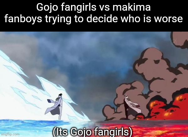 Real | Gojo fangirls vs makima fanboys trying to decide who is worse; (Its Gojo fangirls) | image tagged in one piece akainu vs aokiji,front page,memes,anime,onepiece | made w/ Imgflip meme maker