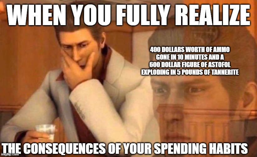 The consequences of your actions | WHEN YOU FULLY REALIZE; 400 DOLLARS WORTH OF AMMO GONE IN 10 MINUTES AND A 600 DOLLAR FIGURE OF ASTOFOL EXPLODING IN 5 POUNDS OF TANNERITE; THE CONSEQUENCES OF YOUR SPENDING HABITS | image tagged in fate/grand order,money,guns | made w/ Imgflip meme maker