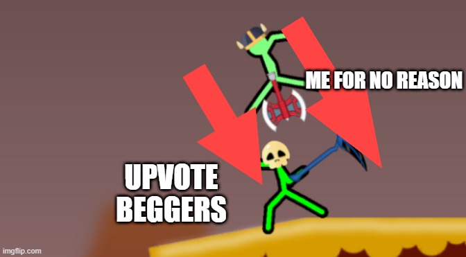 stickman getting smashed | ME FOR NO REASON; UPVOTE BEGGERS | image tagged in stickman getting smashed | made w/ Imgflip meme maker