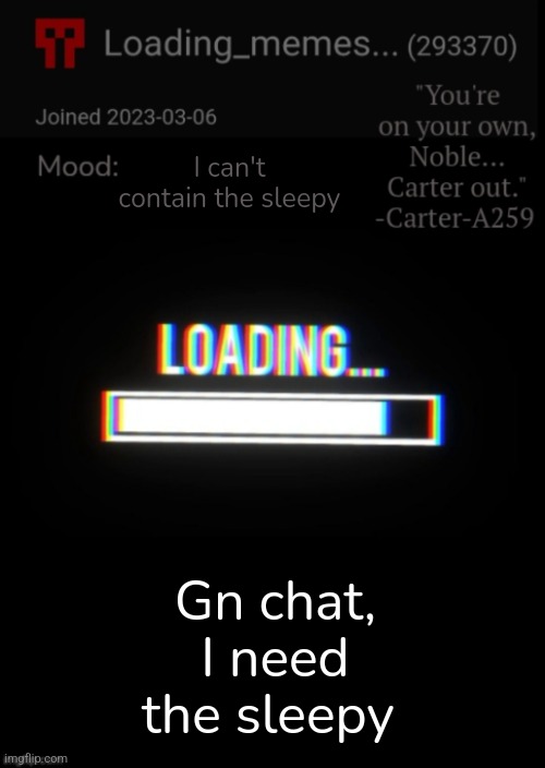Loading_Memes... announcement 2 | I can't contain the sleepy; Gn chat, I need the sleepy | image tagged in loading_memes announcement 2 | made w/ Imgflip meme maker