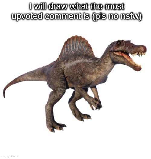 JPSpinoSaurus's other announcement temp | I will draw what the most upvoted comment is (pls no nsfw) | image tagged in jpspinosaurus's other announcement temp | made w/ Imgflip meme maker