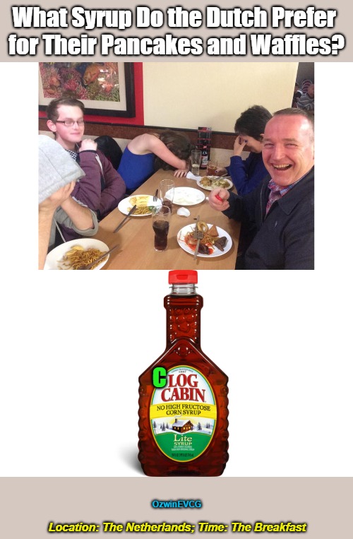 Location: The Netherlands; Time: The Breakfast [NV] | What Syrup Do the Dutch Prefer 

for Their Pancakes and Waffles? C; OzwinEVCG; Location: The Netherlands; Time: The Breakfast | image tagged in the netherlands,pancakes,most important meal,waffles,can't take dad anywhere,maple syrup | made w/ Imgflip meme maker