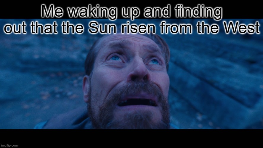 Hol up | Me waking up and finding out that the Sun risen from the West | image tagged in willem dafoe looking up,islam,sun,morning,end of the world,waking up | made w/ Imgflip meme maker