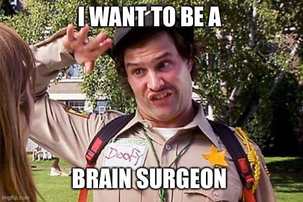 Special Officer Doofy | I WANT TO BE A BRAIN SURGEON | image tagged in special officer doofy | made w/ Imgflip meme maker
