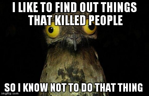 Weird Stuff I Do Potoo Meme | I LIKE TO FIND OUT THINGS THAT KILLED PEOPLE SO I KNOW NOT TO DO THAT THING | image tagged in memes,weird stuff i do potoo | made w/ Imgflip meme maker
