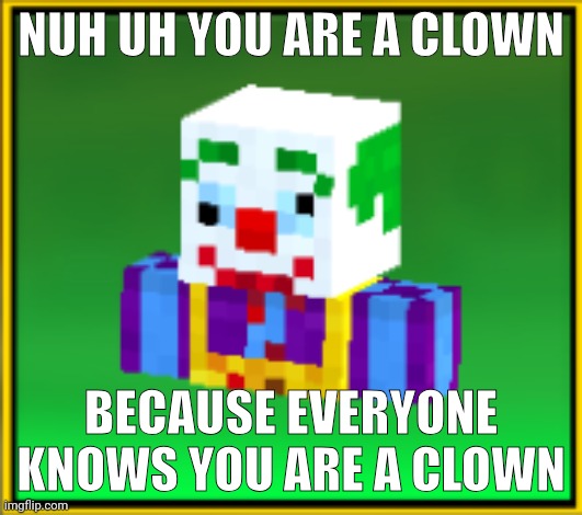 Clown | NUH UH YOU ARE A CLOWN; BECAUSE EVERYONE KNOWS YOU ARE A CLOWN | made w/ Imgflip meme maker