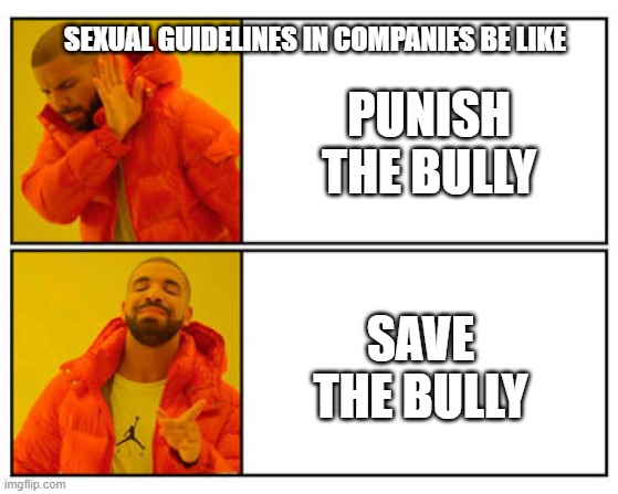 No - Yes | SEXUAL GUIDELINES IN COMPANIES BE LIKE; PUNISH THE BULLY; SAVE THE BULLY | image tagged in no - yes | made w/ Imgflip meme maker