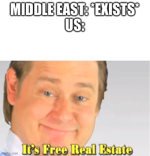 It's Free Real Estate | MIDDLE EAST: *EXISTS*
US: | image tagged in it's free real estate | made w/ Imgflip meme maker