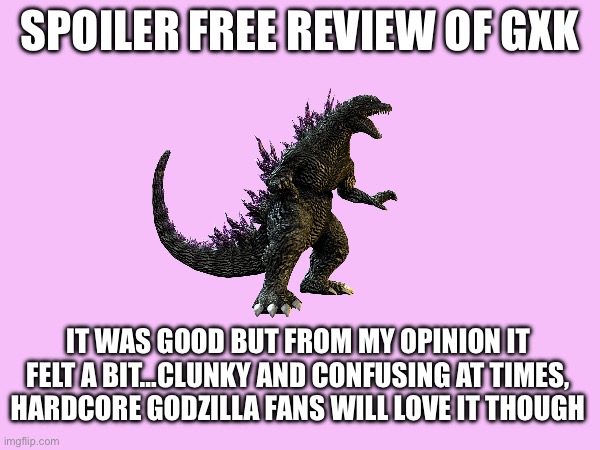 It was a 6.8/10 for medium | SPOILER FREE REVIEW OF GXK; IT WAS GOOD BUT FROM MY OPINION IT FELT A BIT…CLUNKY AND CONFUSING AT TIMES, HARDCORE GODZILLA FANS WILL LOVE IT THOUGH | made w/ Imgflip meme maker
