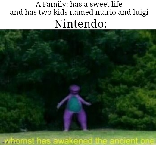Oh boy! | A Family: has a sweet life and has two kids named mario and luigi; Nintendo: | image tagged in whomst has awakened the ancient one,cha cha real smooth,barney,barney will eat all of your delectable biscuits,nintendo | made w/ Imgflip meme maker