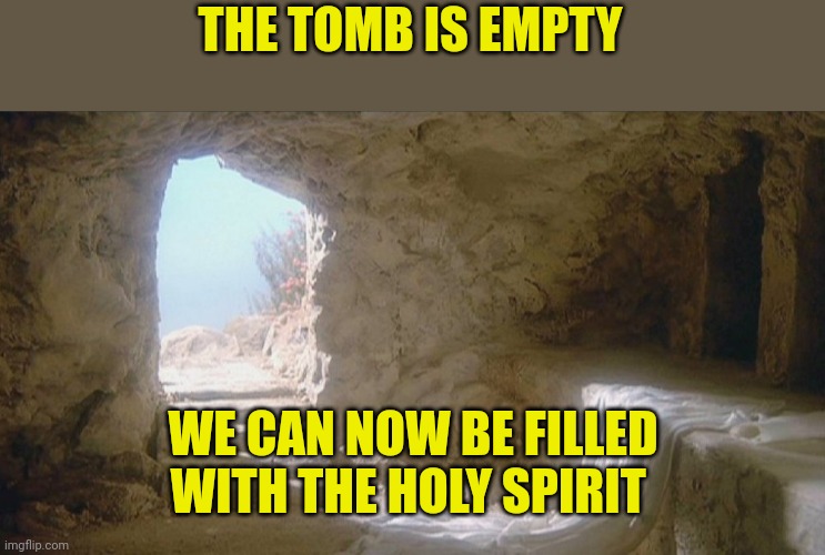 Empty tomb | THE TOMB IS EMPTY; WE CAN NOW BE FILLED WITH THE HOLY SPIRIT | image tagged in empty tomb | made w/ Imgflip meme maker
