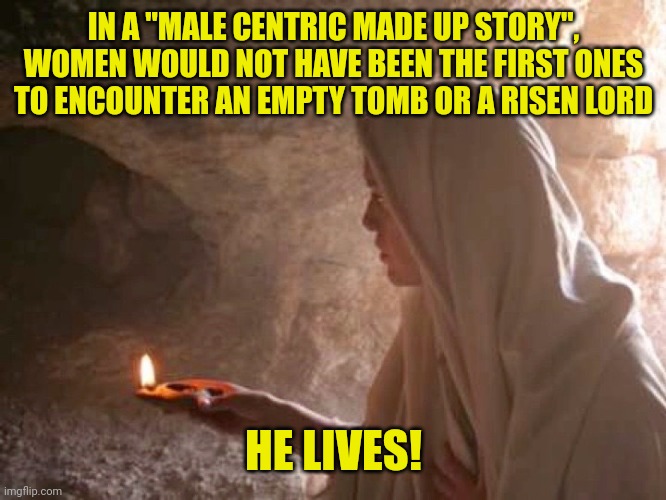 Mary Magdalene at the empty tomb | IN A "MALE CENTRIC MADE UP STORY", WOMEN WOULD NOT HAVE BEEN THE FIRST ONES TO ENCOUNTER AN EMPTY TOMB OR A RISEN LORD; HE LIVES! | image tagged in mary magdalene at the empty tomb | made w/ Imgflip meme maker