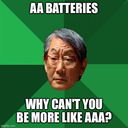 High Expectations Asian Father Meme | AA BATTERIES; WHY CAN'T YOU BE MORE LIKE AAA? | image tagged in memes,high expectations asian father | made w/ Imgflip meme maker