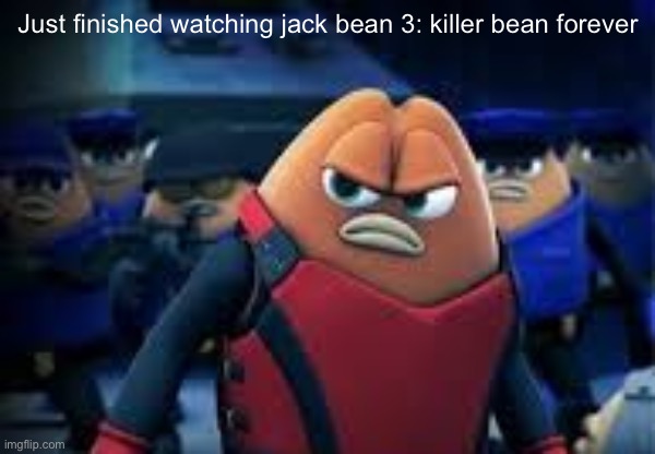 Killer Bean | Just finished watching jack bean 3: killer bean forever | image tagged in killer bean | made w/ Imgflip meme maker