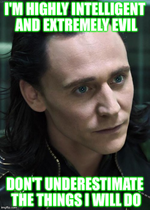 Nice Guy Loki | I'M HIGHLY INTELLIGENT AND EXTREMELY EVIL DON'T UNDERESTIMATE THE THINGS I WILL DO | image tagged in memes,nice guy loki | made w/ Imgflip meme maker
