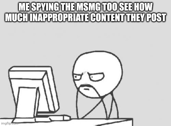 I'm watching... | ME SPYING THE MSMG TOO SEE HOW MUCH INAPPROPRIATE CONTENT THEY POST | image tagged in memes,computer guy | made w/ Imgflip meme maker