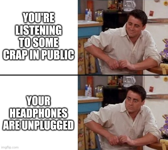 Intiate Knightfall protocol | YOU'RE LISTENING TO SOME CRAP IN PUBLIC; YOUR HEADPHONES ARE UNPLUGGED | image tagged in surprised joey,public,headphones,relatable,memes | made w/ Imgflip meme maker